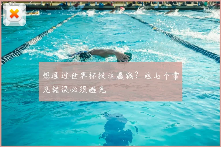 想通过世界杯投注赢钱?这七个常见错误必须避免