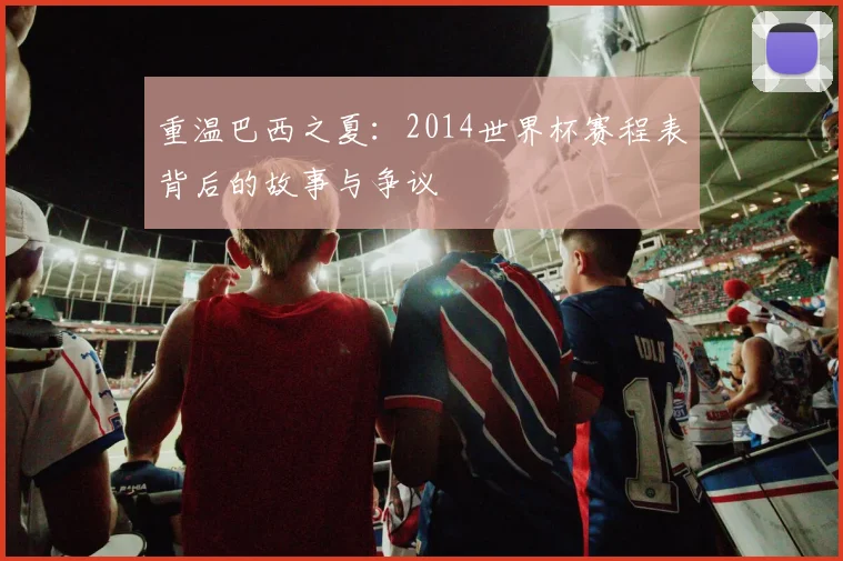 重温巴西之夏：2014世界杯赛程表背后的故事与争议
