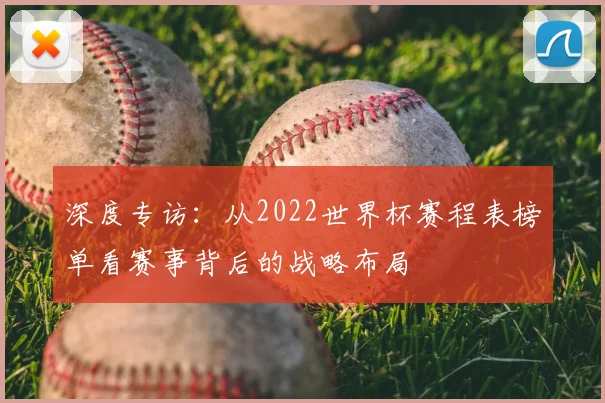 深度专访：从2022世界杯赛程表榜单看赛事背后的战略布局