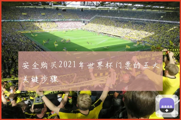 安全购买2021年世界杯门票的五大关键步骤
