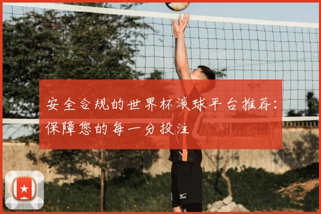 安全合规的世界杯滚球平台推荐：保障您的每一分投注