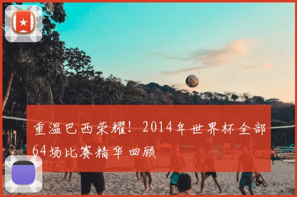 重温巴西荣耀！2014年世界杯全部64场比赛精华回顾