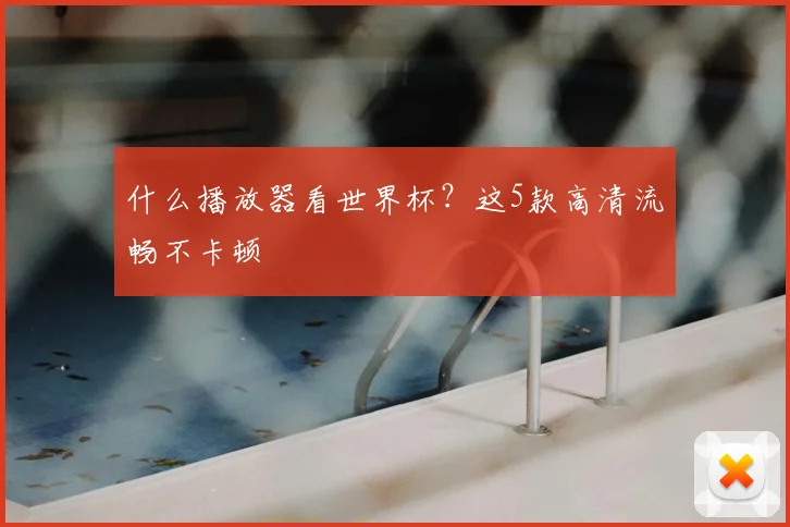 什么播放器看世界杯？这5款高清流畅不卡顿