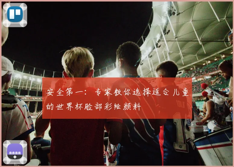 安全第一：专家教你选择适合儿童的世界杯脸部彩绘颜料