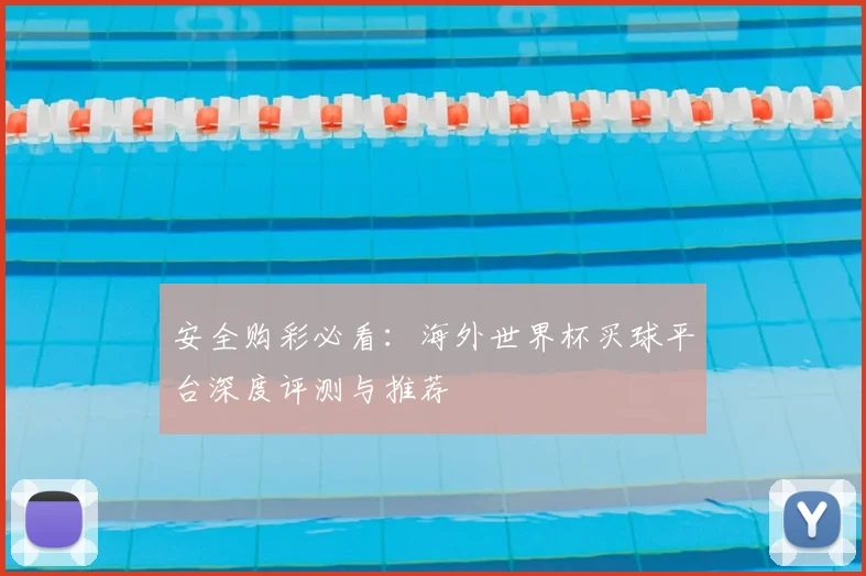安全购彩必看：海外世界杯买球平台深度评测与推荐