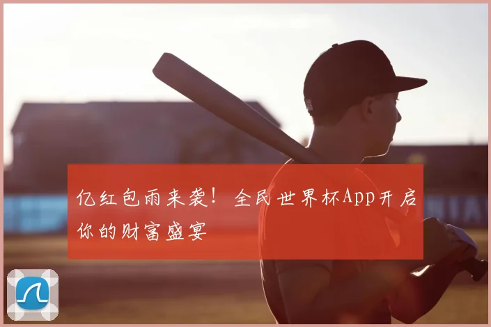 亿红包雨来袭！全民世界杯App开启你的财富盛宴