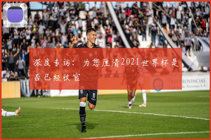 深度专访：为您厘清2021世界杯是否已经收官