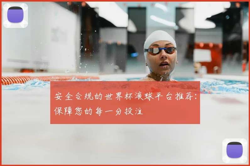 安全合规的世界杯滚球平台推荐：保障您的每一分投注