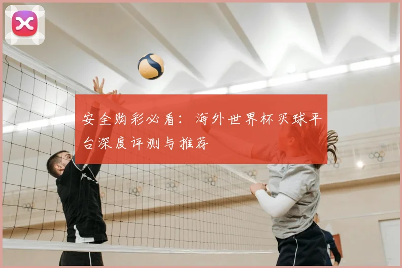 安全购彩必看：海外世界杯买球平台深度评测与推荐