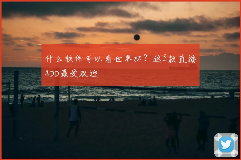 什么软件可以看世界杯？这5款直播App最受欢迎
