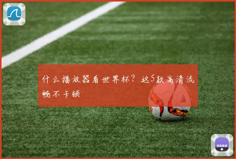 什么播放器看世界杯？这5款高清流畅不卡顿