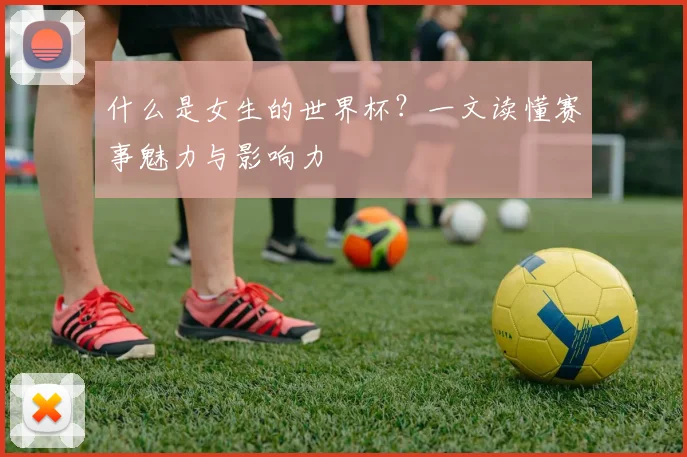 什么是女生的世界杯？一文读懂赛事魅力与影响力